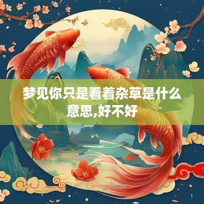 梦见你只是看着杂草是什么意思,好不好