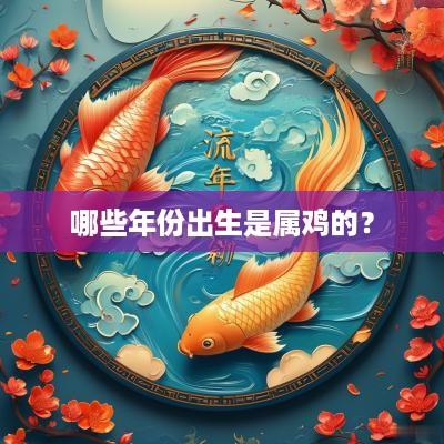 哪些年份出生是属鸡的? 哪些年份出生是属鸡的?