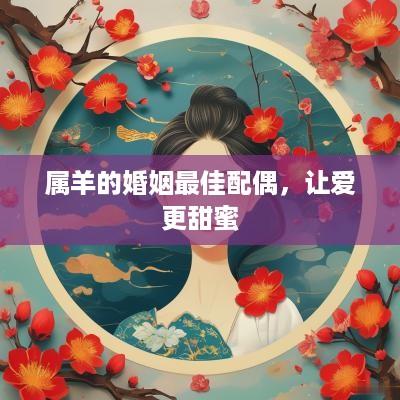 属羊的婚姻最佳配偶，让爱更甜蜜