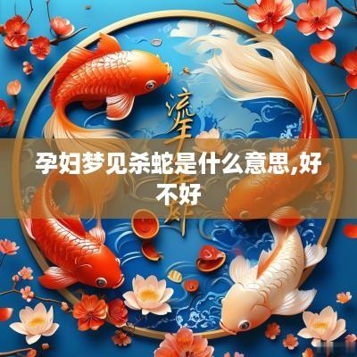 孕妇梦见杀蛇是什么意思,好不好