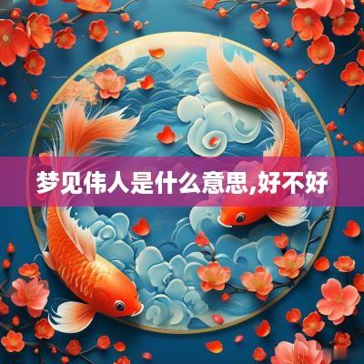 梦见伟人是什么意思,好不好