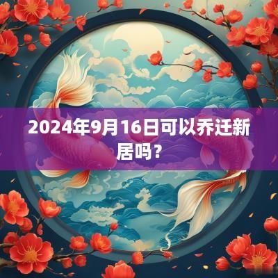 2025年9月16日可以乔迁新居吗？
