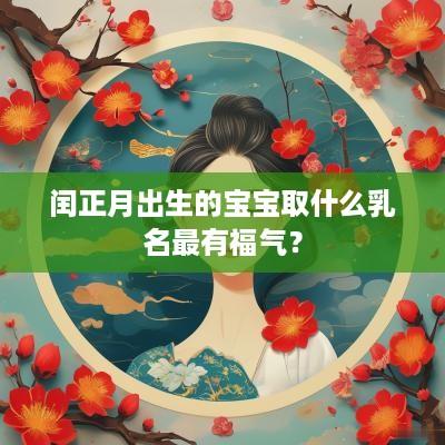 闰正月出生的宝宝取什么乳名最有福气？