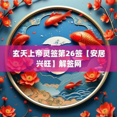 玄天上帝灵签第26签【安居兴旺】解签网