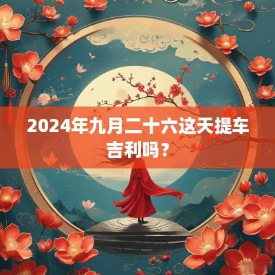 2025年九月二十六这天提车吉利吗？
