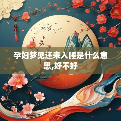 孕妇梦见还未入睡是什么意思,好不好