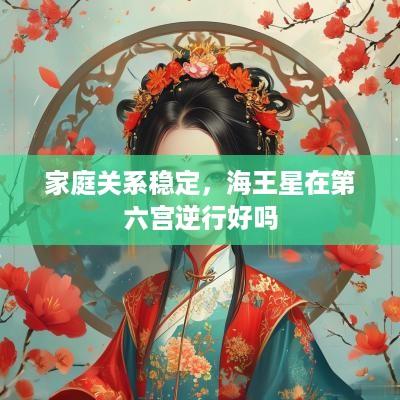 家庭关系稳定，海王星在第六宫逆行好吗