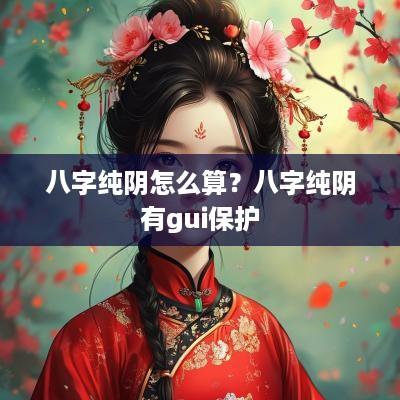 八字纯阴怎么算？八字纯阴有gui保护