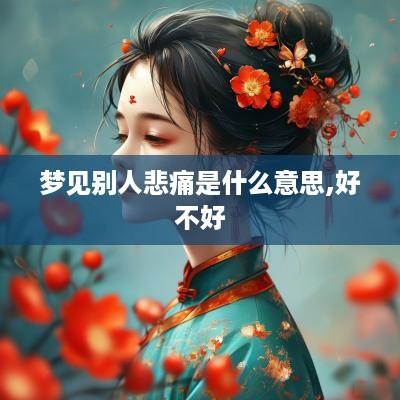 梦见别人悲痛是什么意思,好不好