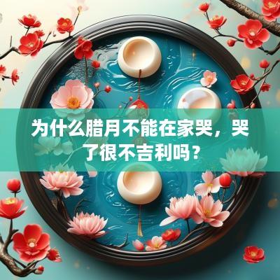 为什么腊月不能在家哭，哭了很不吉利吗？