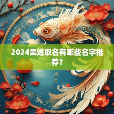 2025吴姓取名有哪些名字推荐？