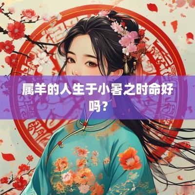 属羊的人生于小暑之时命好吗？