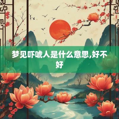 梦见吓唬人是什么意思,好不好