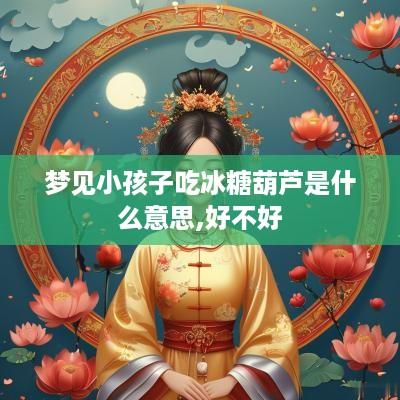 梦见小孩子吃冰糖葫芦是什么意思,好不好