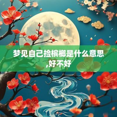 梦见自己捡槟榔是什么意思,好不好