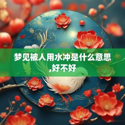 梦见被人用水冲是什么意思,好不好