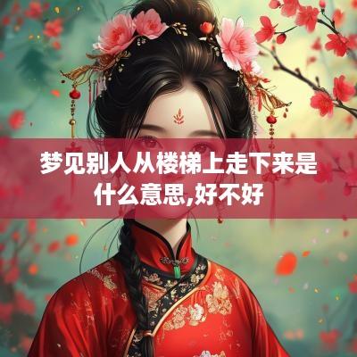 梦见别人从楼梯上走下来是什么意思,好不好