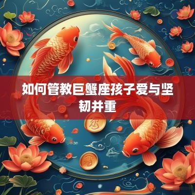 如何管教巨蟹座孩子爱与坚韧并重