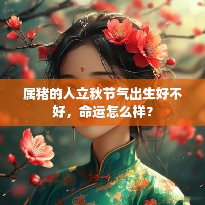 属猪的人立秋节气出生好不好，命运怎么样？