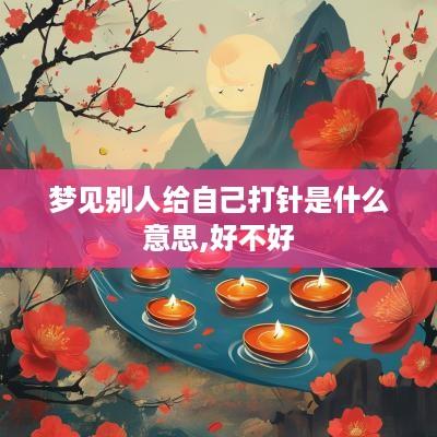 梦见别人给自己打针是什么意思,好不好