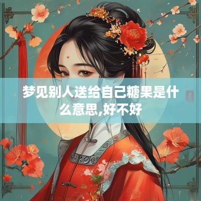 梦见别人送给自己糖果是什么意思,好不好