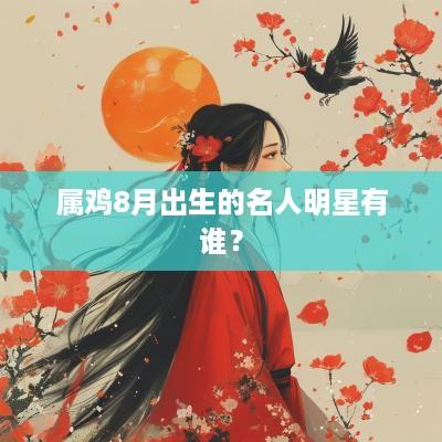 属鸡8月出生的名人明星有谁？