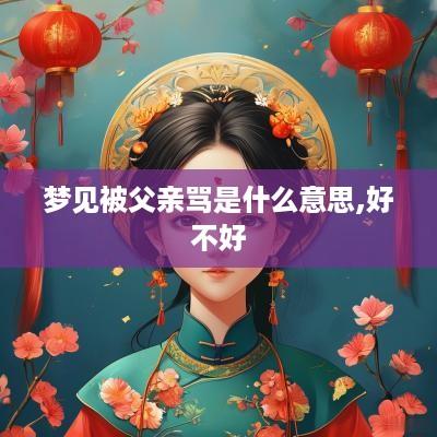 梦见被父亲骂是什么意思,好不好