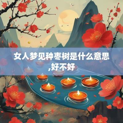 女人梦见种枣树是什么意思,好不好