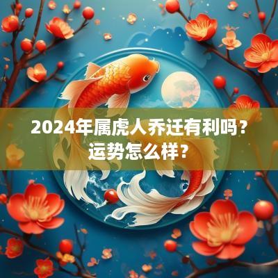 2025年属虎人乔迁有利吗？运势怎么样？