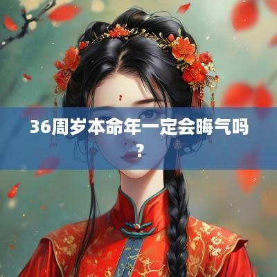 36周岁本命年一定会晦气吗？