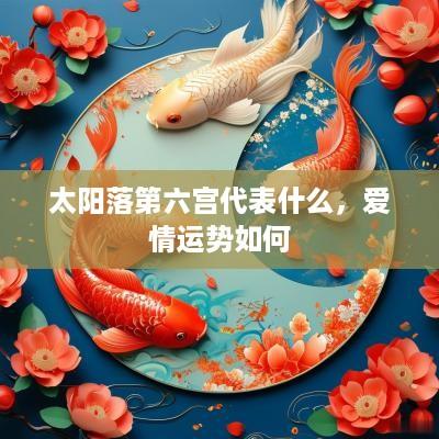 太阳落第六宫代表什么，爱情运势如何