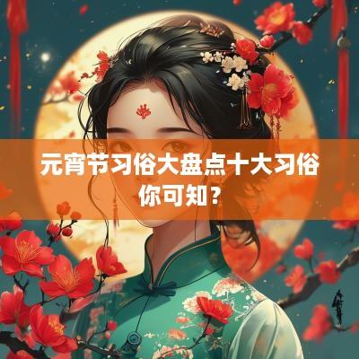 元宵节习俗大盘点十大习俗你可知？