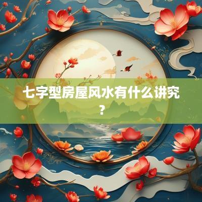七字型房屋风水有什么讲究？