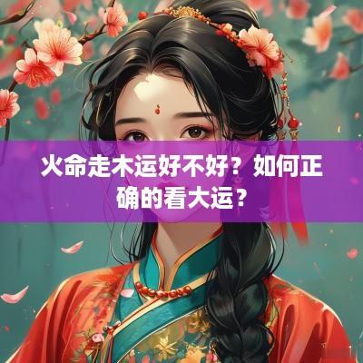 火命走木运好不好？如何正确的看大运？