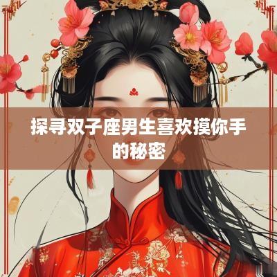 探寻双子座男生喜欢摸你手的秘密