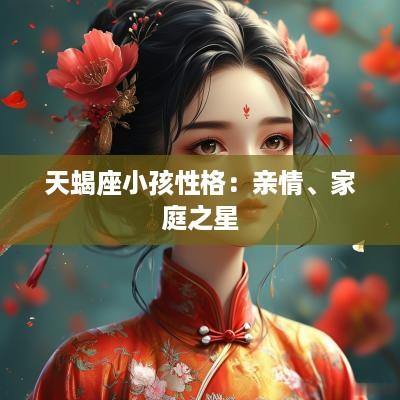 天蝎座小孩性格：亲情、家庭之星