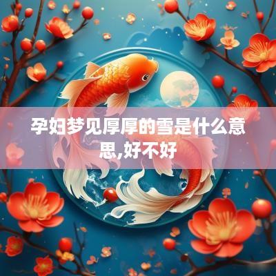 孕妇梦见厚厚的雪是什么意思,好不好
