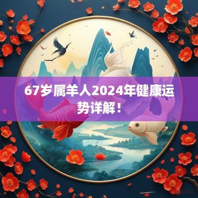 67岁属羊人2025年健康运势详解！