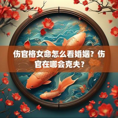 伤官格女命怎么看婚姻？伤官在哪会克夫？
