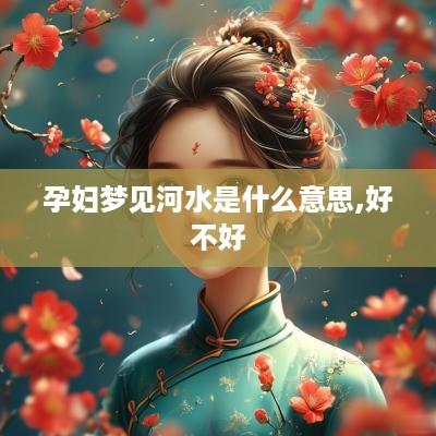 孕妇梦见河水是什么意思,好不好