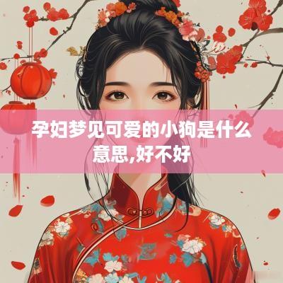 孕妇梦见可爱的小狗是什么意思,好不好
