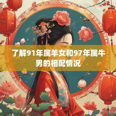 了解91年属羊女和97年属牛男的相配情况