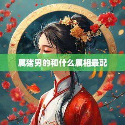 属猪男的和什么属相最配