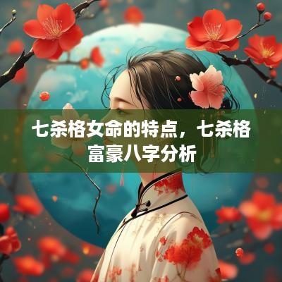 七杀格女命的特点，七杀格富豪八字分析