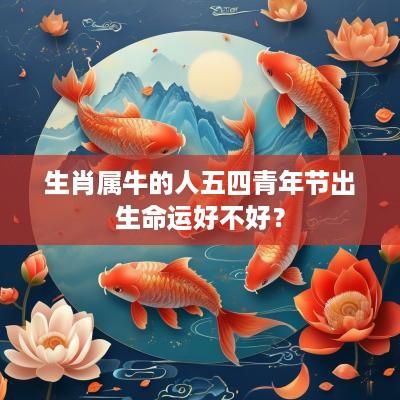 生肖属牛的人五四青年节出生命运好不好？