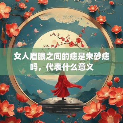 女人眉眼之间的痣是朱砂痣吗，代表什么意义