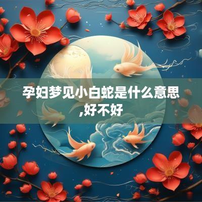孕妇梦见小白蛇是什么意思,好不好