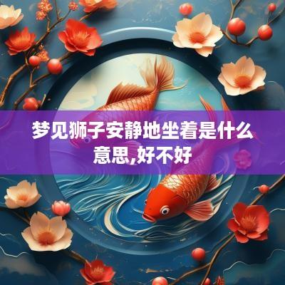 梦见狮子安静地坐着是什么意思,好不好