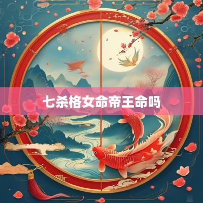 七杀格女命帝王命吗