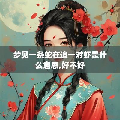 梦见一条蛇在追一对虾是什么意思,好不好